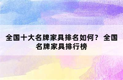 全国十大名牌家具排名如何？ 全国名牌家具排行榜